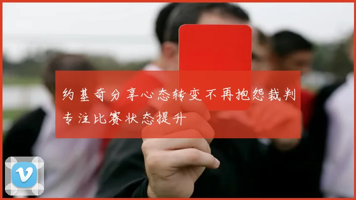 约基奇分享心态转变不再抱怨裁判专注比赛状态提升