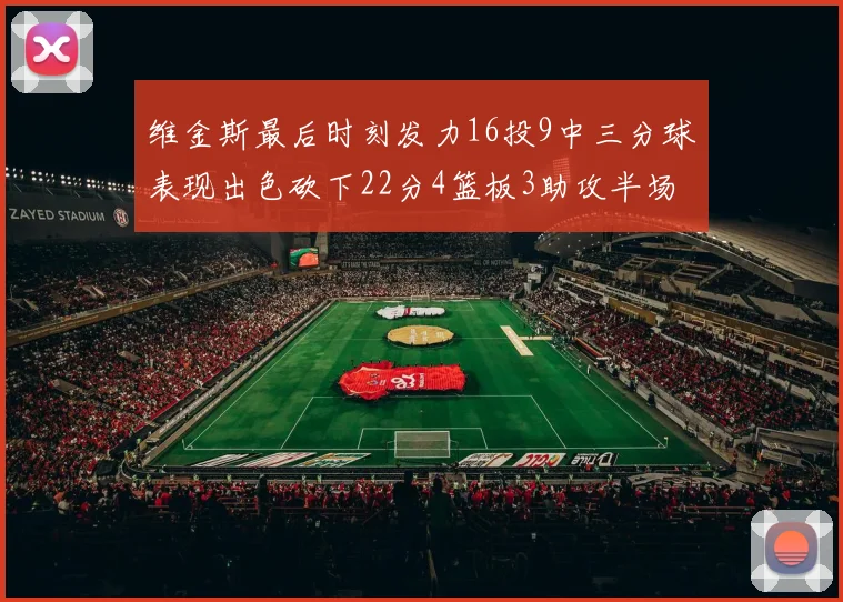 维金斯最后时刻发力16投9中三分球表现出色砍下22分4篮板3助攻半场独得15分