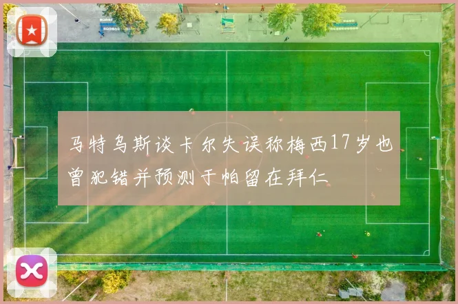马特乌斯谈卡尔失误称梅西17岁也曾犯错并预测于帕留在拜仁
