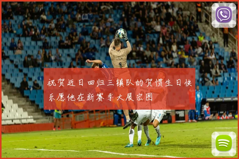 祝贺近日回归三镇队的贺惯生日快乐愿他在新赛季大展宏图
