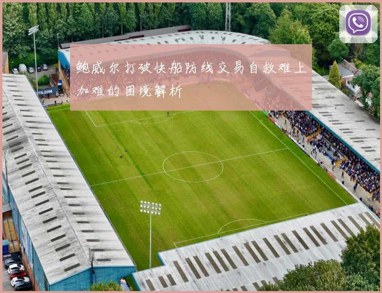 鲍威尔打破快船防线交易自救难上加难的困境解析