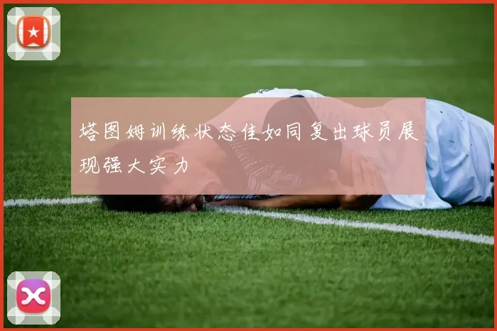 塔图姆训练状态佳如同复出球员展现强大实力