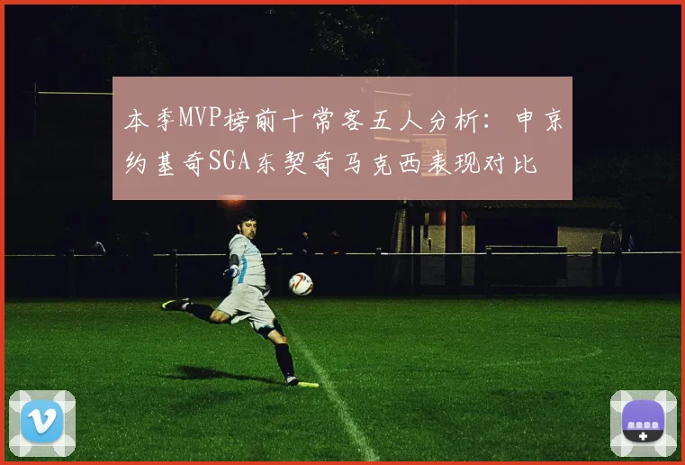 本季MVP榜前十常客五人分析：申京约基奇SGA东契奇马克西表现对比
