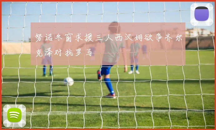 努诺冬窗求援三人西汉姆欲争齐尔克泽对抗罗马