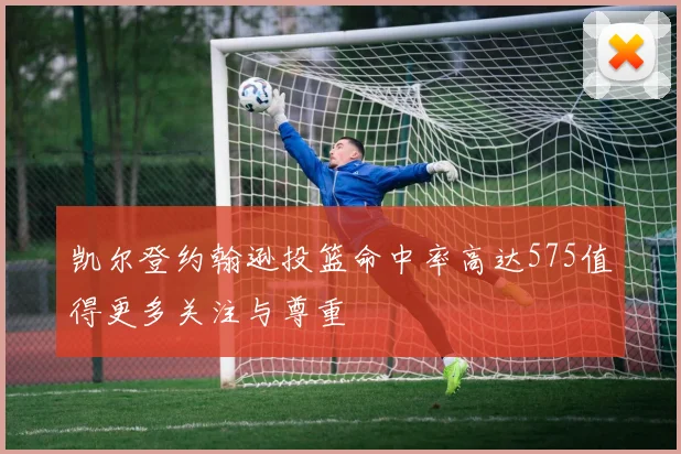 凯尔登约翰逊投篮命中率高达575值得更多关注与尊重