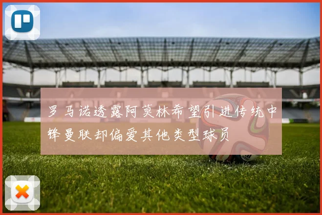 罗马诺透露阿莫林希望引进传统中锋曼联却偏爱其他类型球员